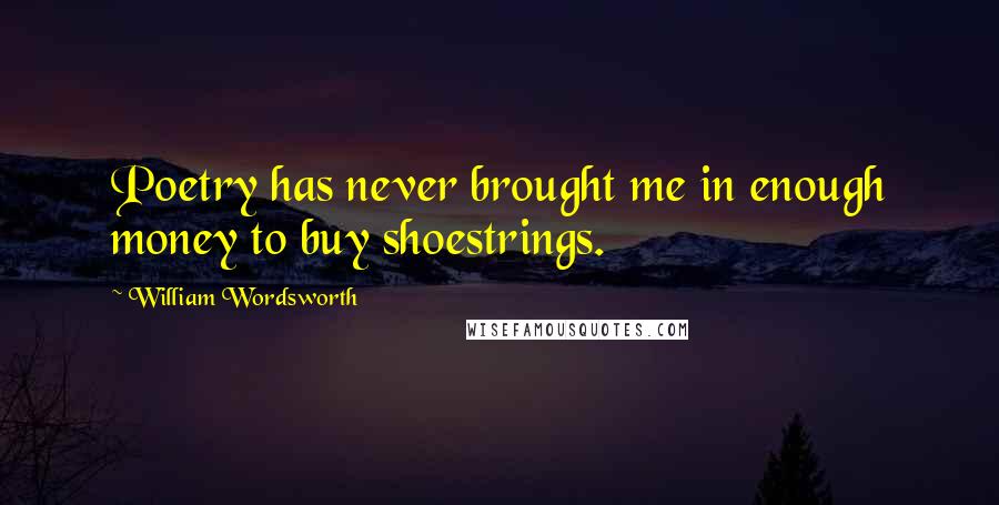 William Wordsworth Quotes: Poetry has never brought me in enough money to buy shoestrings.