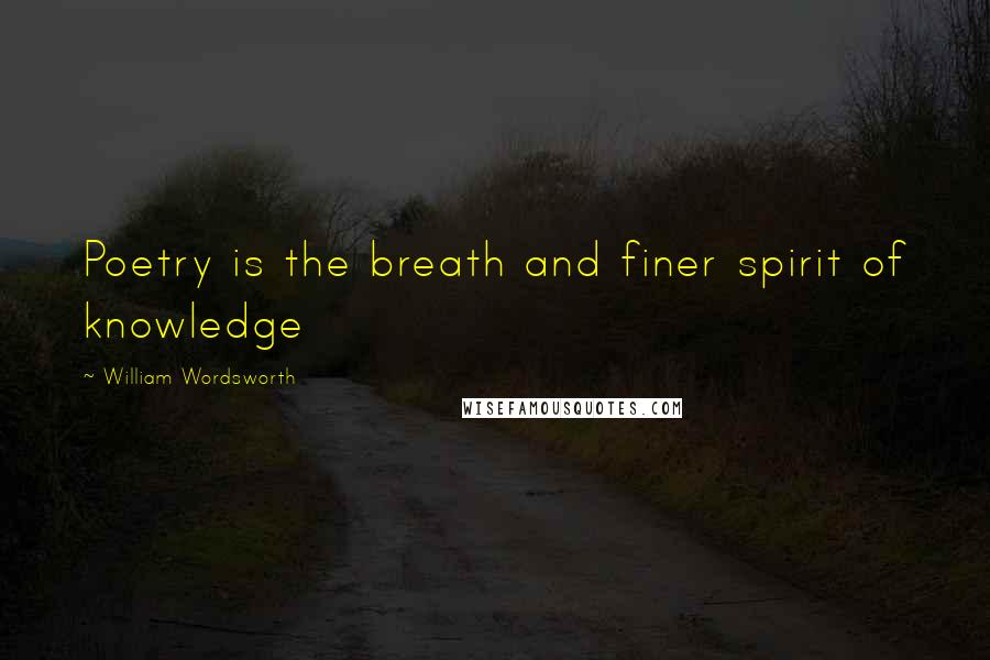 William Wordsworth Quotes: Poetry is the breath and finer spirit of knowledge