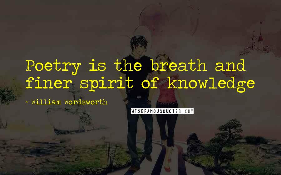 William Wordsworth Quotes: Poetry is the breath and finer spirit of knowledge