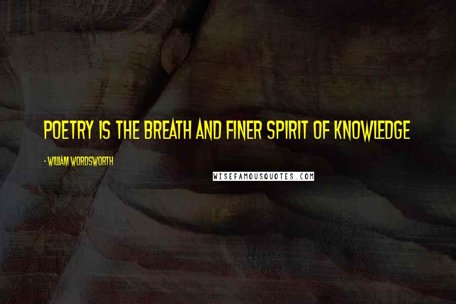 William Wordsworth Quotes: Poetry is the breath and finer spirit of knowledge