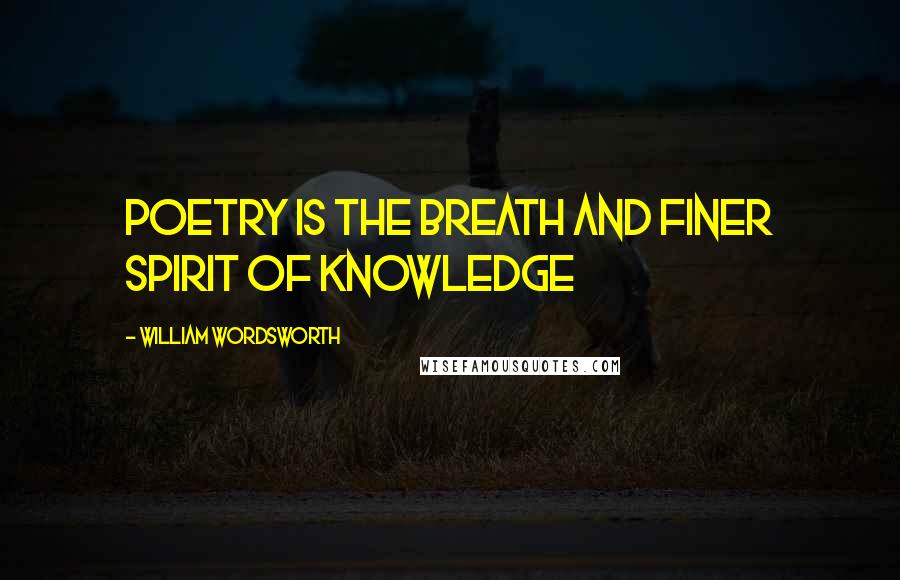 William Wordsworth Quotes: Poetry is the breath and finer spirit of knowledge