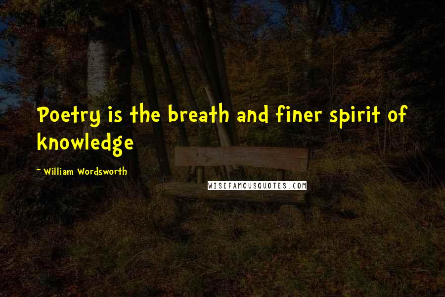 William Wordsworth Quotes: Poetry is the breath and finer spirit of knowledge