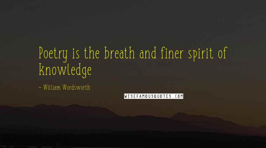 William Wordsworth Quotes: Poetry is the breath and finer spirit of knowledge