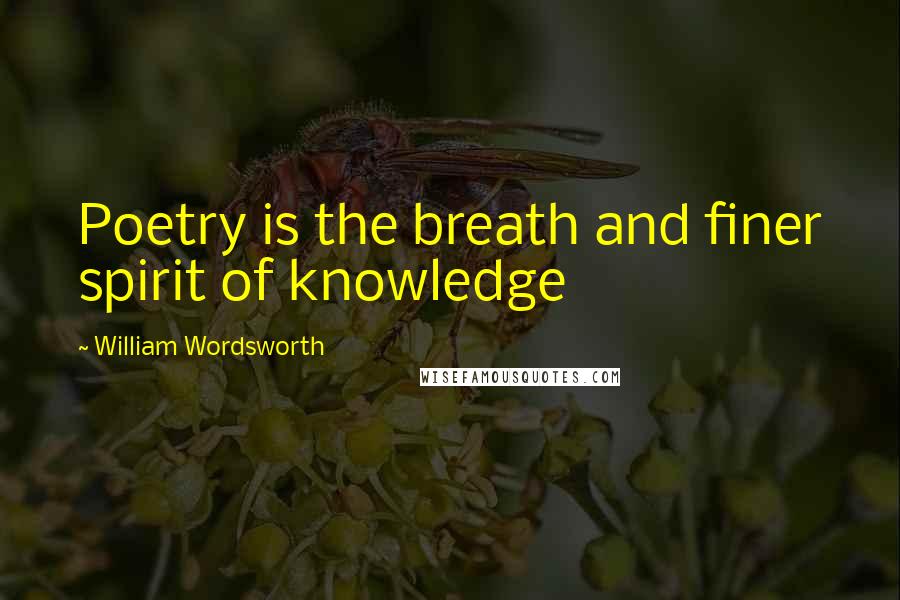 William Wordsworth Quotes: Poetry is the breath and finer spirit of knowledge