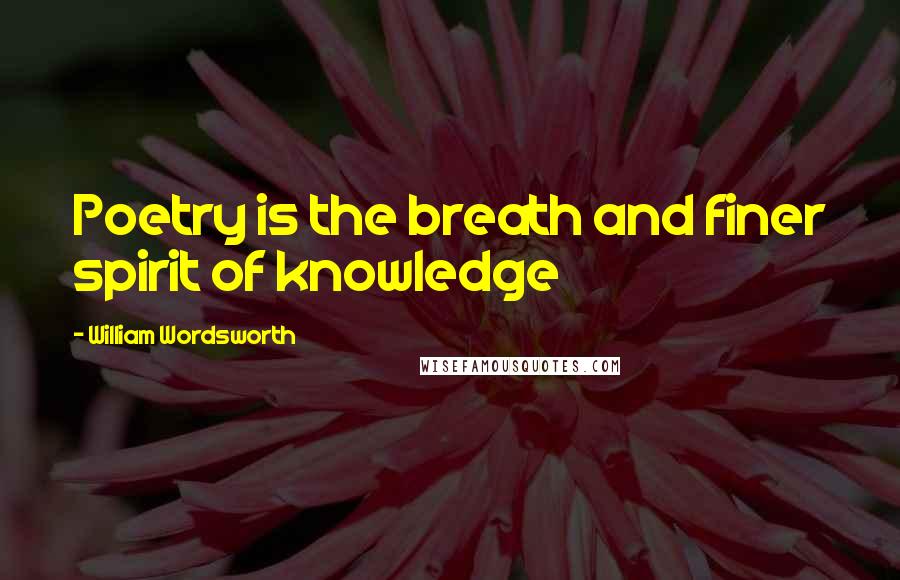 William Wordsworth Quotes: Poetry is the breath and finer spirit of knowledge