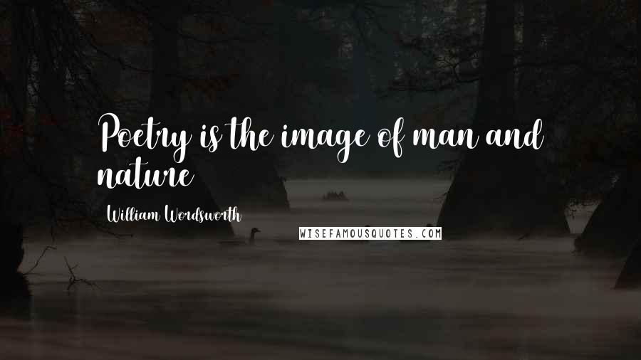 William Wordsworth Quotes: Poetry is the image of man and nature