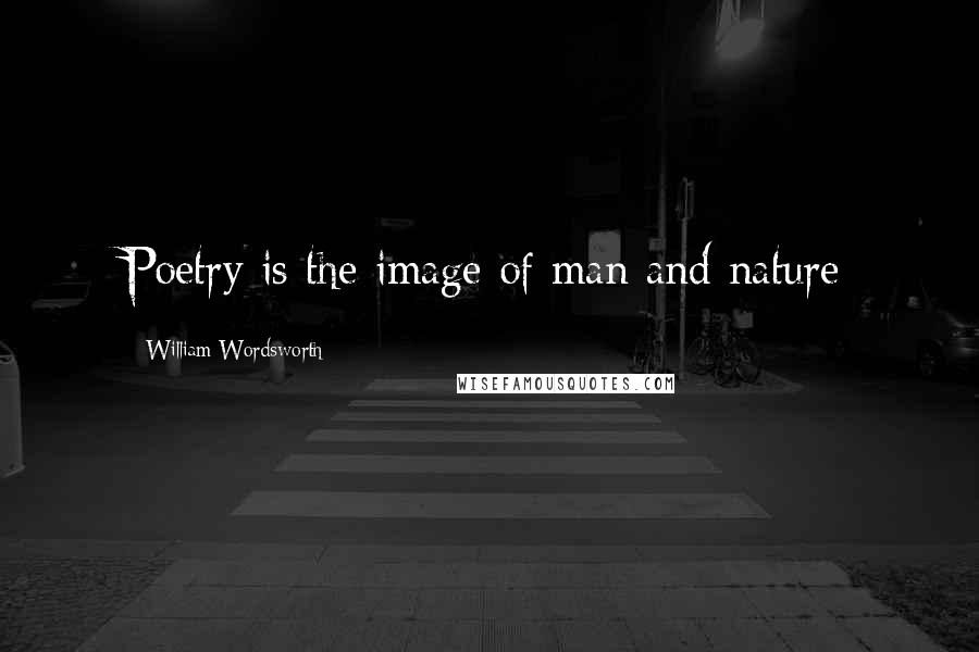 William Wordsworth Quotes: Poetry is the image of man and nature