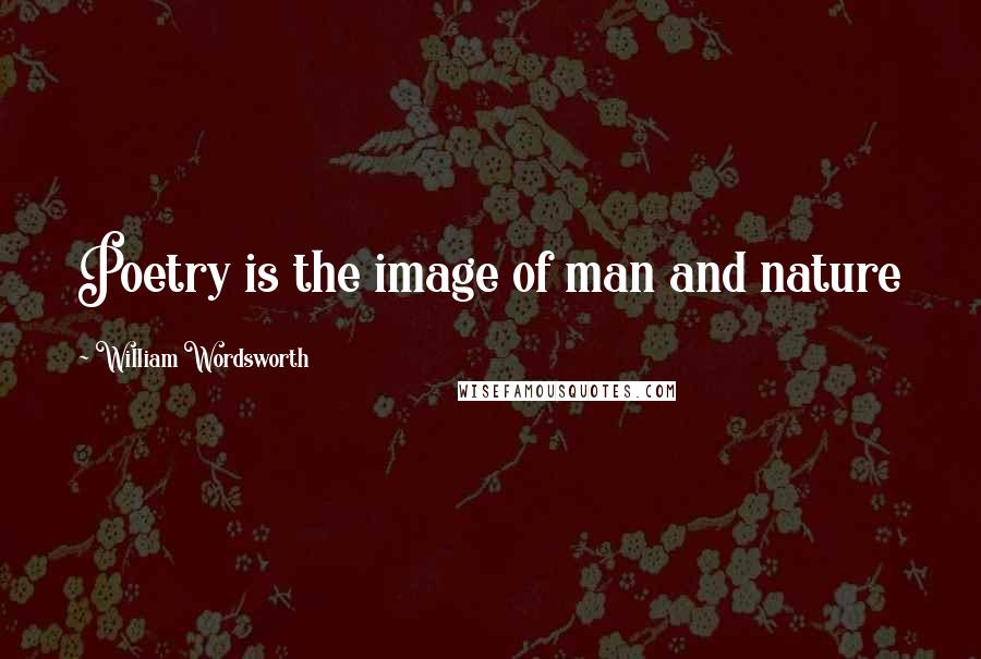 William Wordsworth Quotes: Poetry is the image of man and nature
