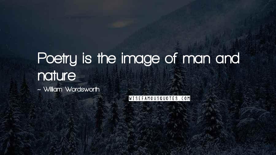 William Wordsworth Quotes: Poetry is the image of man and nature