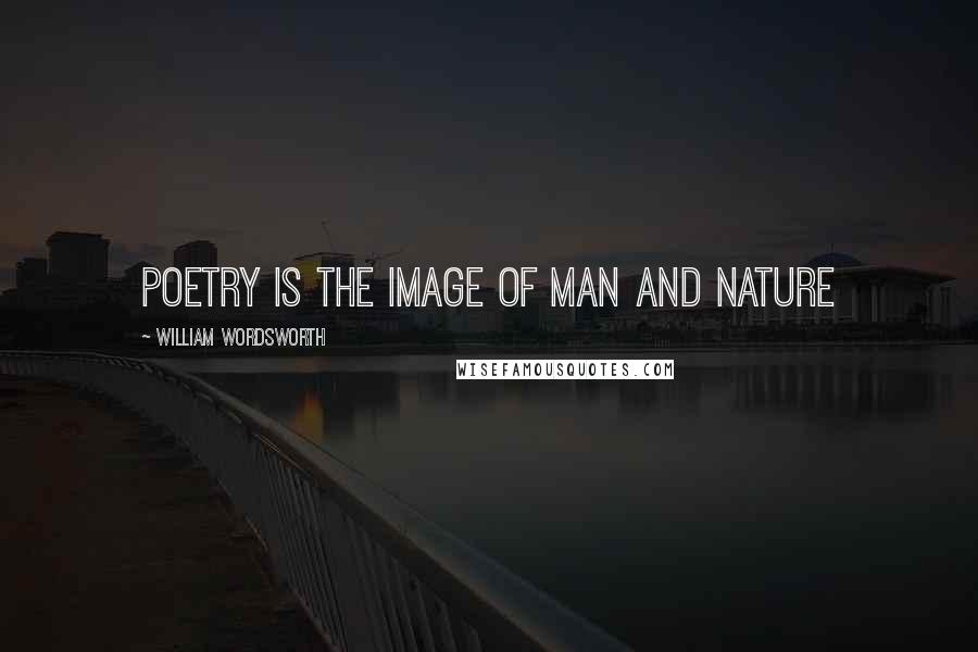 William Wordsworth Quotes: Poetry is the image of man and nature