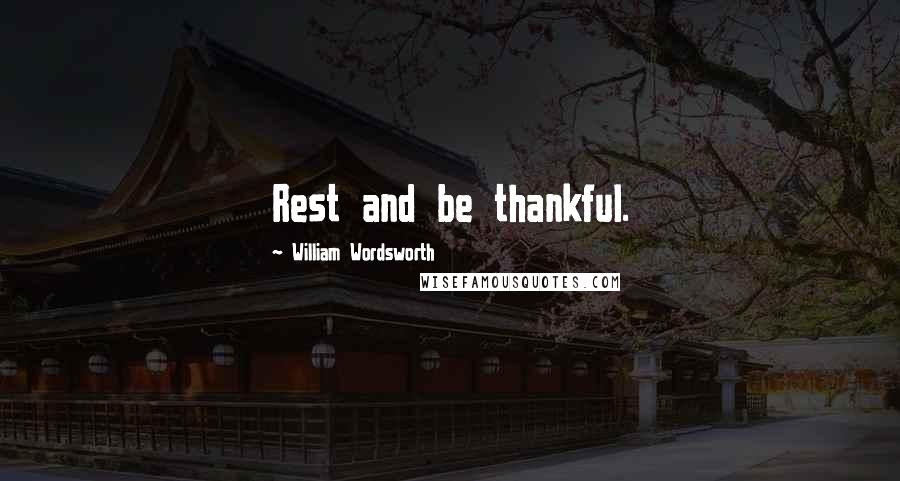 William Wordsworth Quotes: Rest and be thankful.