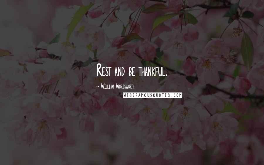 William Wordsworth Quotes: Rest and be thankful.