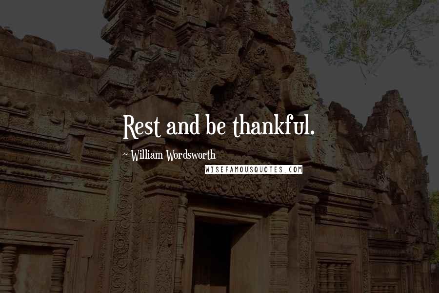 William Wordsworth Quotes: Rest and be thankful.