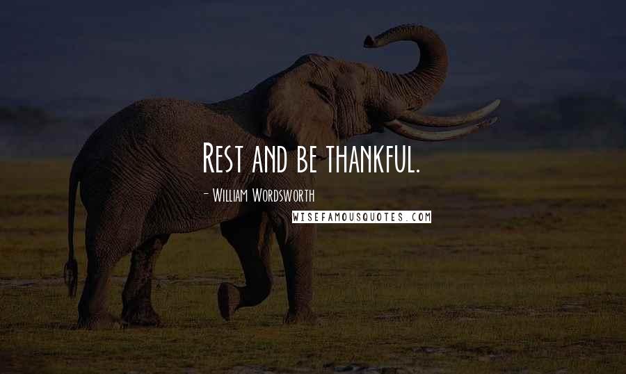 William Wordsworth Quotes: Rest and be thankful.