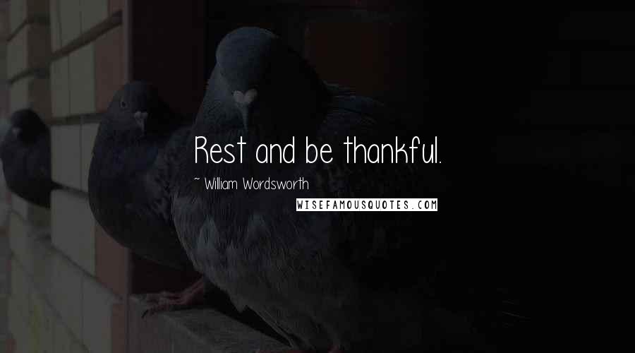 William Wordsworth Quotes: Rest and be thankful.