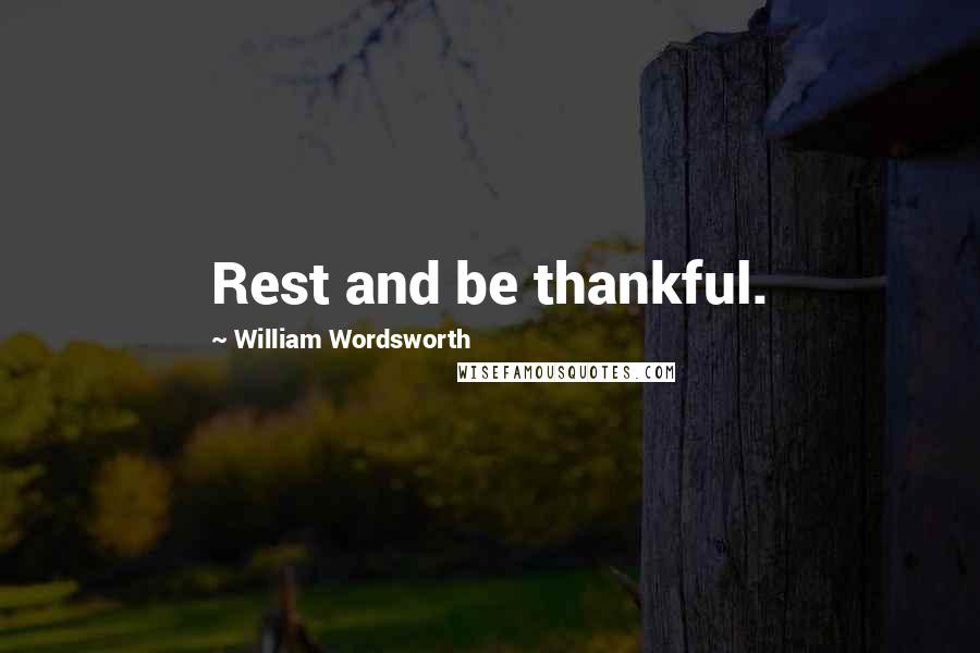 William Wordsworth Quotes: Rest and be thankful.