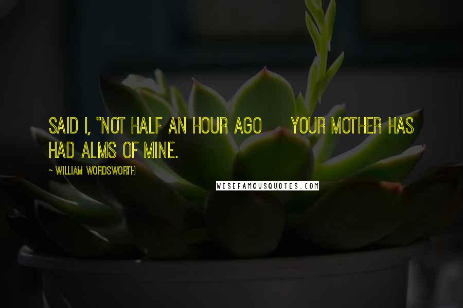 William Wordsworth Quotes: Said I, "Not half an hour ago     Your Mother has had alms of mine.