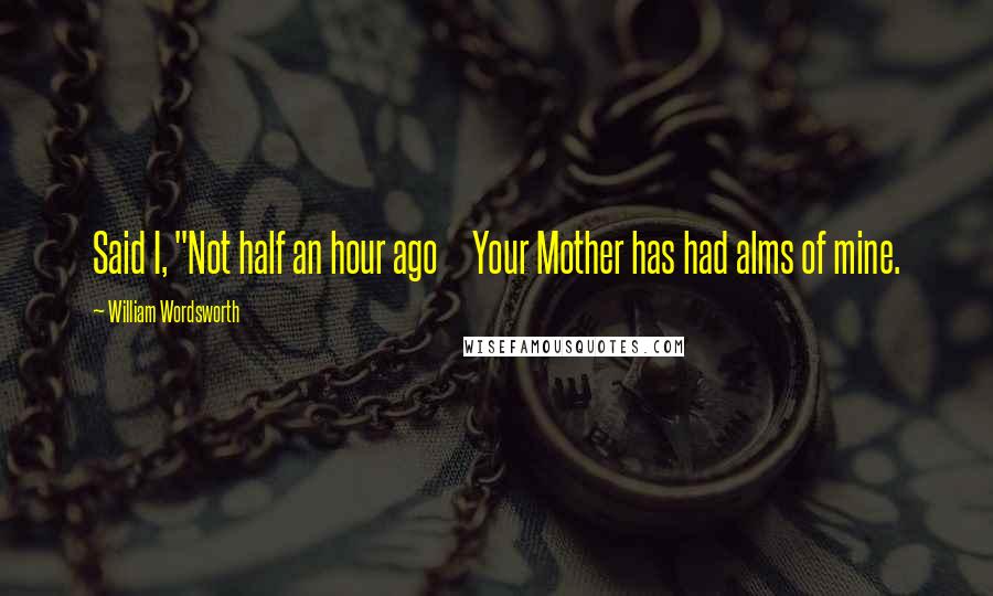 William Wordsworth Quotes: Said I, "Not half an hour ago     Your Mother has had alms of mine.