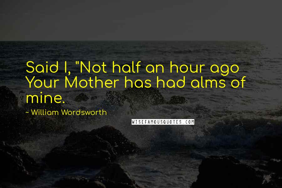 William Wordsworth Quotes: Said I, "Not half an hour ago     Your Mother has had alms of mine.