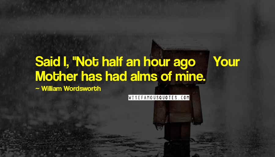 William Wordsworth Quotes: Said I, "Not half an hour ago     Your Mother has had alms of mine.