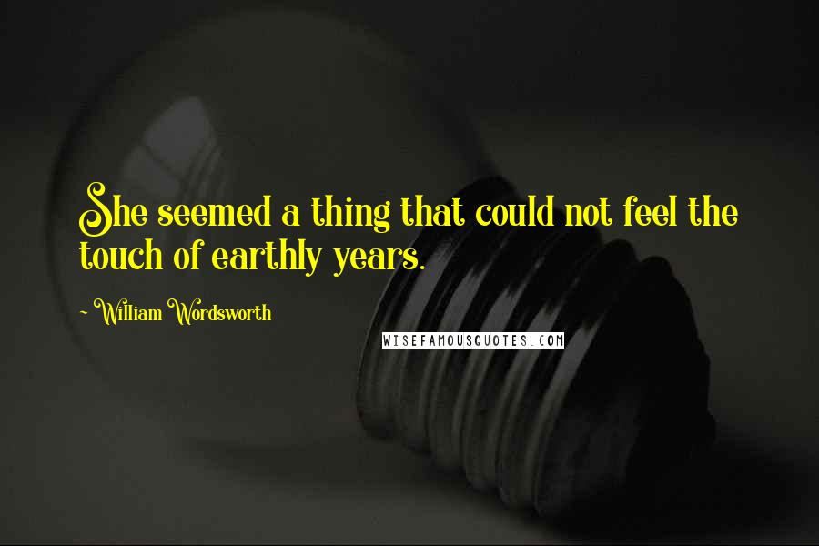 William Wordsworth Quotes: She seemed a thing that could not feel the touch of earthly years.