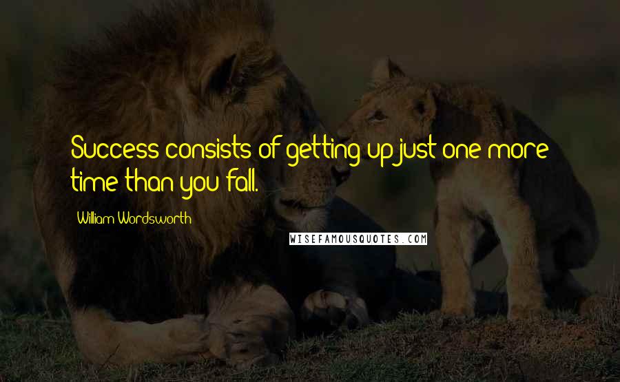 William Wordsworth Quotes: Success consists of getting up just one more time than you fall.