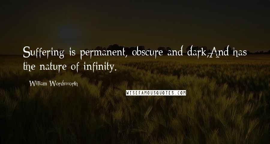 William Wordsworth Quotes: Suffering is permanent, obscure and dark,And has the nature of infinity.