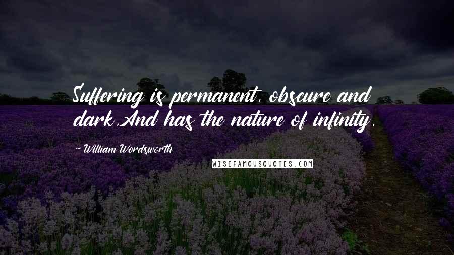 William Wordsworth Quotes: Suffering is permanent, obscure and dark,And has the nature of infinity.