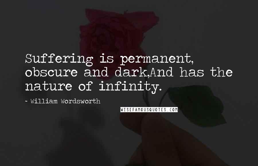 William Wordsworth Quotes: Suffering is permanent, obscure and dark,And has the nature of infinity.