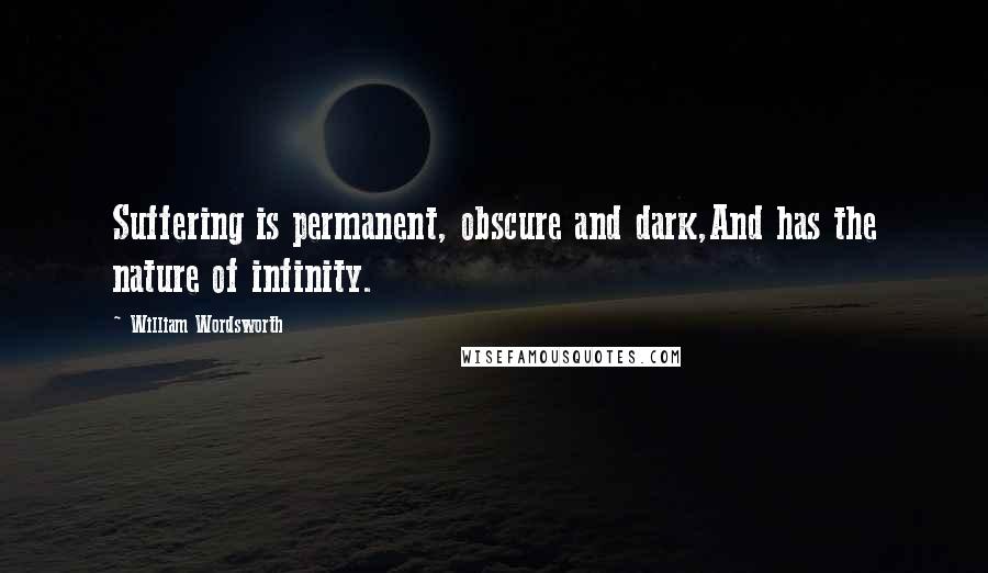 William Wordsworth Quotes: Suffering is permanent, obscure and dark,And has the nature of infinity.