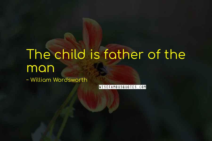 William Wordsworth Quotes: The child is father of the man