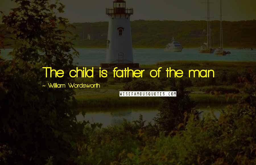 William Wordsworth Quotes: The child is father of the man