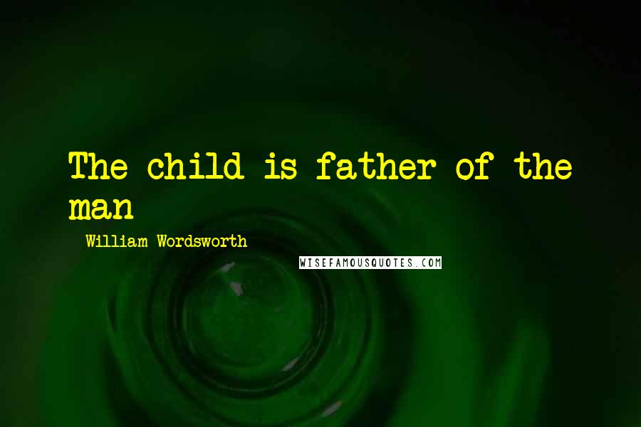 William Wordsworth Quotes: The child is father of the man