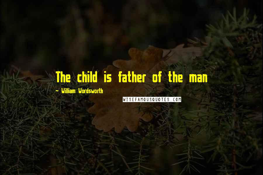 William Wordsworth Quotes: The child is father of the man