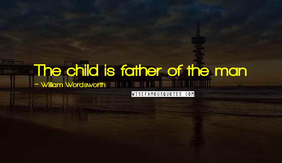 William Wordsworth Quotes: The child is father of the man