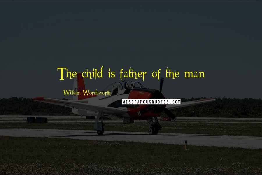William Wordsworth Quotes: The child is father of the man