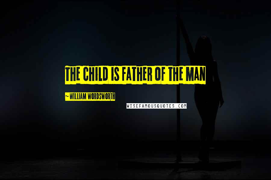 William Wordsworth Quotes: The child is father of the man