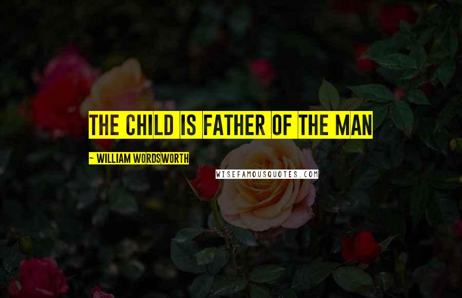 William Wordsworth Quotes: The child is father of the man