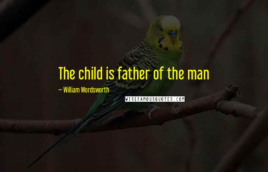 William Wordsworth Quotes: The child is father of the man