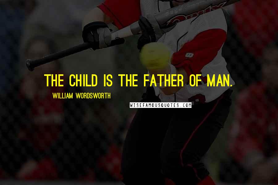 William Wordsworth Quotes: The child is the father of man.