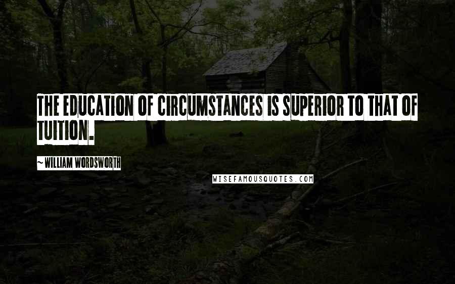 William Wordsworth Quotes: The education of circumstances is superior to that of tuition.