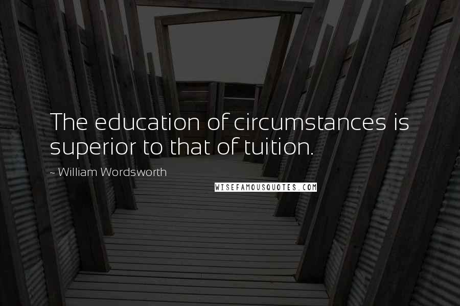 William Wordsworth Quotes: The education of circumstances is superior to that of tuition.