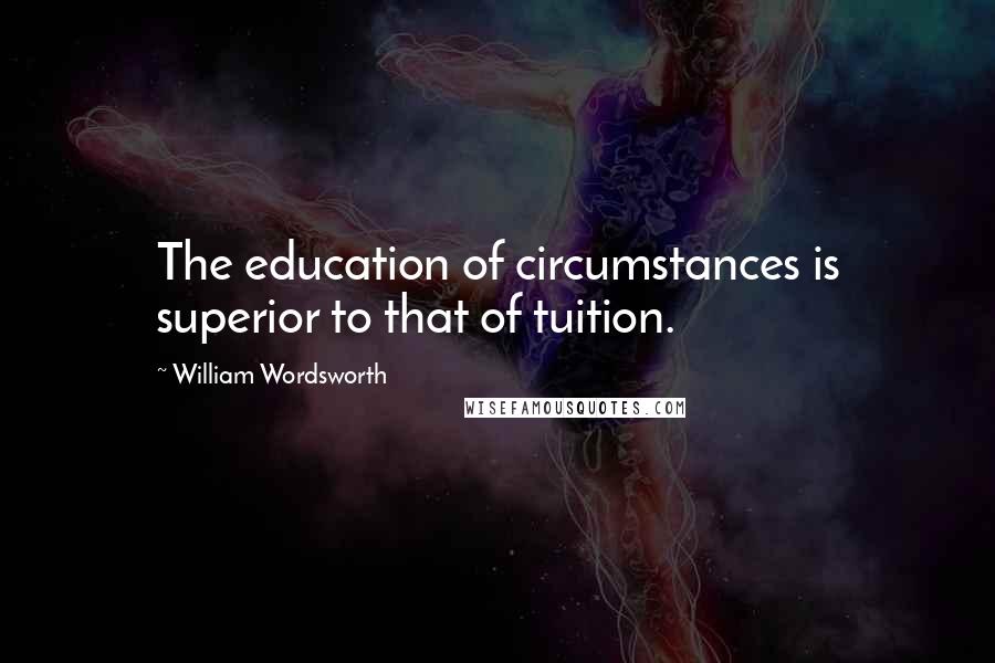 William Wordsworth Quotes: The education of circumstances is superior to that of tuition.