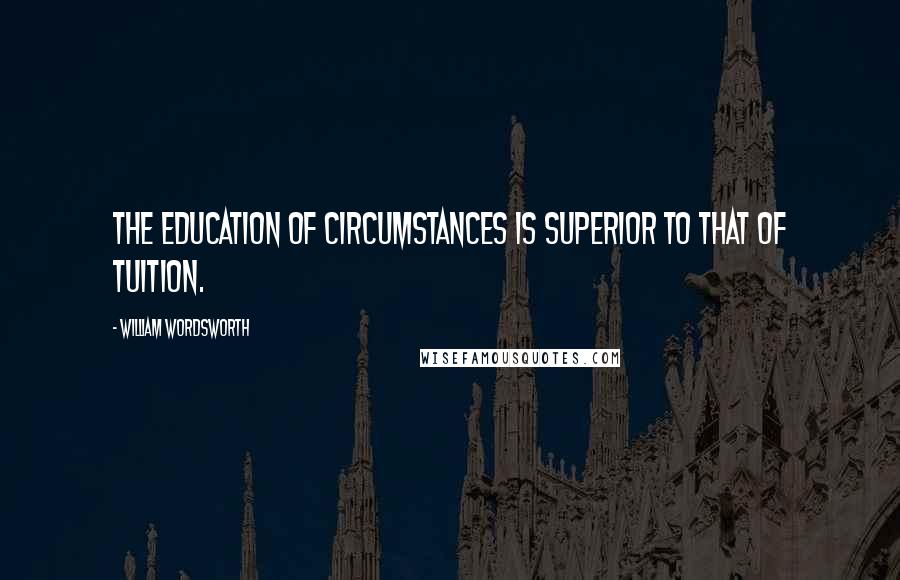 William Wordsworth Quotes: The education of circumstances is superior to that of tuition.