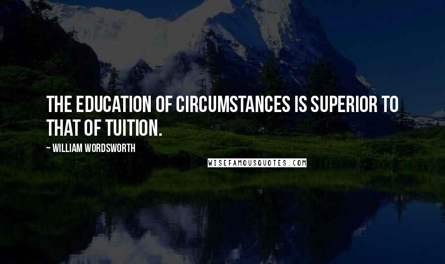 William Wordsworth Quotes: The education of circumstances is superior to that of tuition.