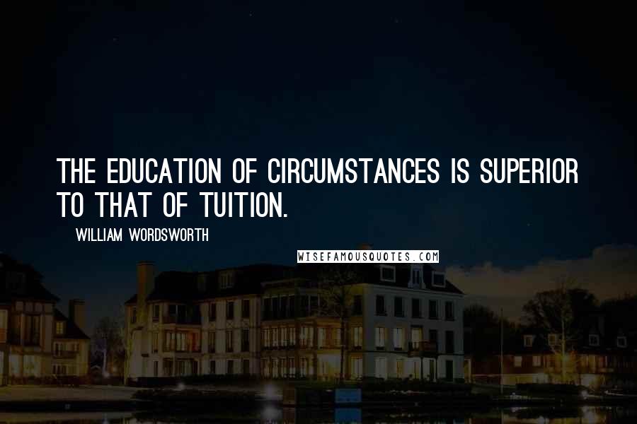 William Wordsworth Quotes: The education of circumstances is superior to that of tuition.