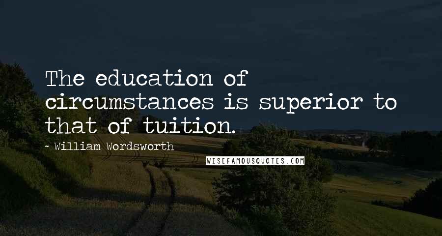 William Wordsworth Quotes: The education of circumstances is superior to that of tuition.