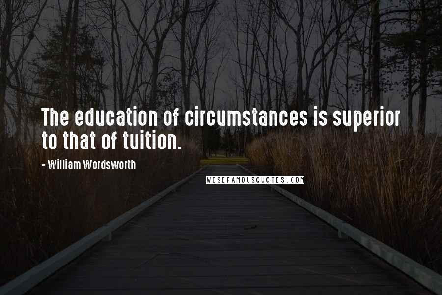 William Wordsworth Quotes: The education of circumstances is superior to that of tuition.