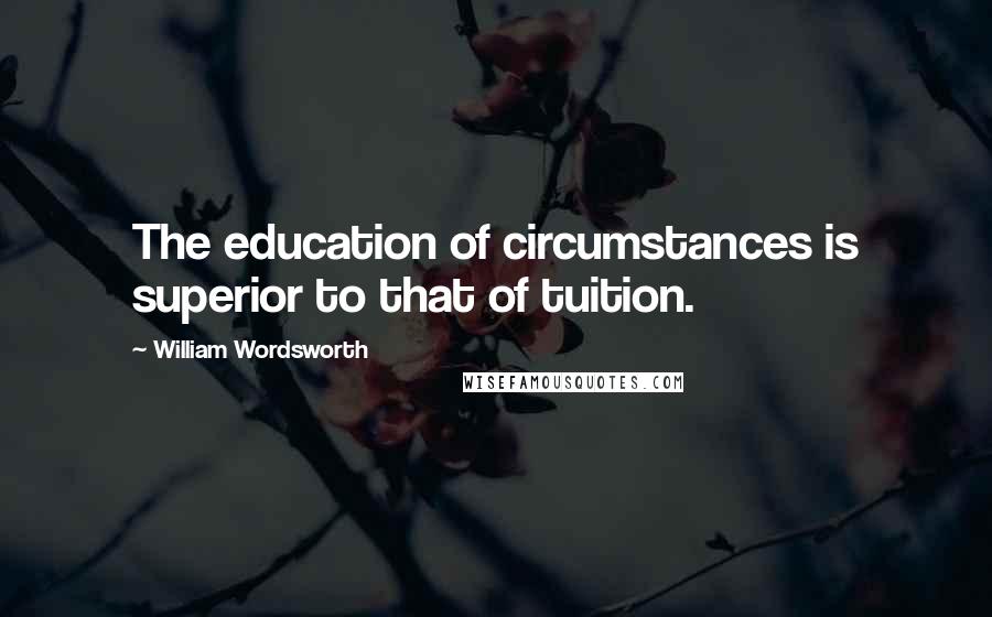 William Wordsworth Quotes: The education of circumstances is superior to that of tuition.