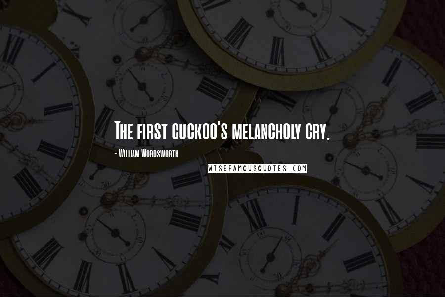 William Wordsworth Quotes: The first cuckoo's melancholy cry.